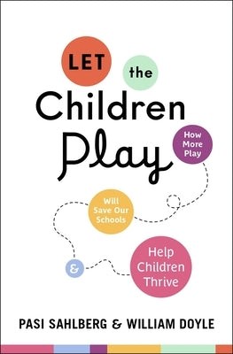 Let the Children Play: How More Play Will Save Our Schools and Help Children Thrive by Sahlberg, Pasi