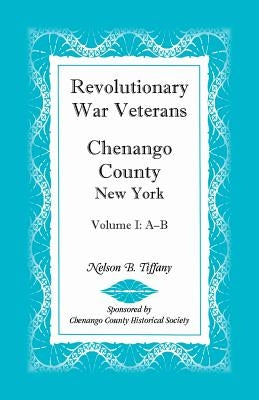 Revolutionary War Veterans, Chenango County, New York, Volume I, A-B by Tiffany, Nelson B.
