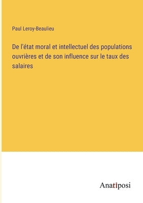 De l'état moral et intellectuel des populations ouvrières et de son influence sur le taux des salaires by Leroy-Beaulieu, Paul