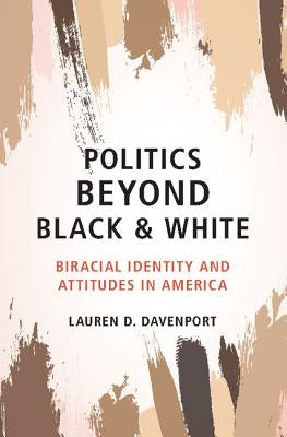 Politics Beyond Black and White: Biracial Identity and Attitudes in America by Davenport, Lauren D.