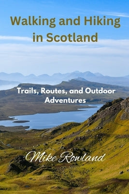 Walking and Hiking in Scotland: Trails, Routes, and Outdoor Adventures by Rowland, Mike