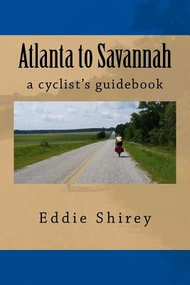 Atlanta to Savannah: A Cyclist's Guidebook by Shirey, Eddie