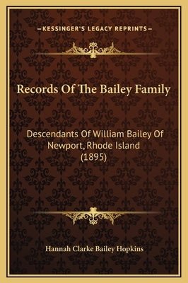 Records of the Bailey Family: Descendants of William Bailey of Newport, Rhode Island (1895) by Hopkins, Hannah Clarke Bailey