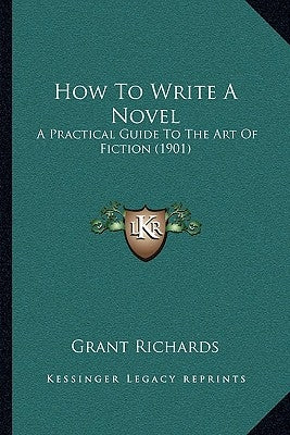 How To Write A Novel: A Practical Guide To The Art Of Fiction (1901) by Grant Richards