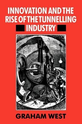 Innovation and the Rise of the Tunnelling Industry by West, Graham