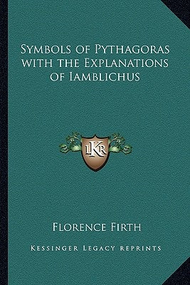 Symbols of Pythagoras with the Explanations of Iamblichus by Firth, Florence