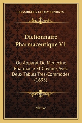 Dictionnaire Pharmaceutique V1: Ou Apparat De Medecine, Pharmacie Et Chymie, Avec Deux Tables Tres-Commodes (1695) by Meuve
