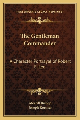 The Gentleman Commander: A Character Portrayal of Robert E. Lee by Bishop, Merrill