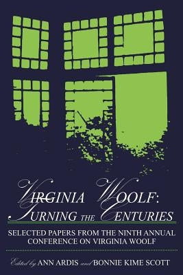 Virginia Woolf: Turning the Centuries: Selected Papers from the Ninth Annual Conference on Virginia Woolf, University of Delaware, June 10-13, 1999 by Ardis, Ann