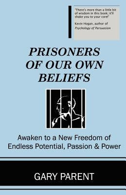 Prisoners of Our Own Beliefs by Parent, Gary