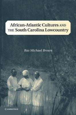 African-Atlantic Cultures and the South Carolina Lowcountry by Brown, Ras Michael
