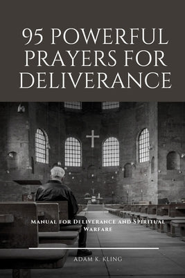 95 Powerful Prayers for Deliverance: Manual for Deliverance and Spiritual Warfare by Kling, Adam
