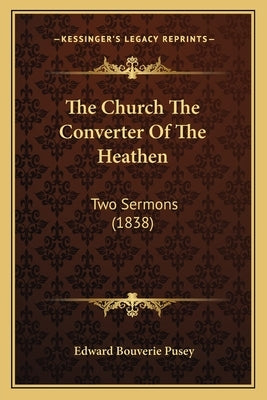 The Church The Converter Of The Heathen: Two Sermons (1838) by Pusey, Edward Bouverie