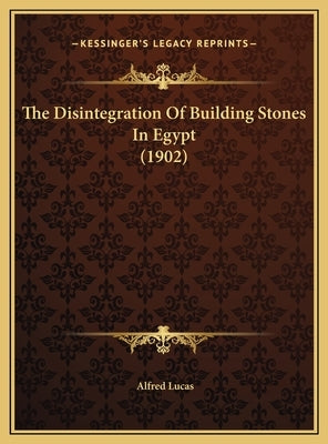 The Disintegration of Building Stones in Egypt (1902) by Lucas, Alfred