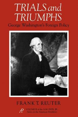 Trials and Triumphs: George Washington's Foreign Policy by Reuter, Frank T.