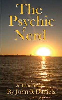 The Psychic Nerd: A true story of my spiritual journey since childhood into the world of psychic's, mediums, spirits and the paranormal by Daniels, John R.