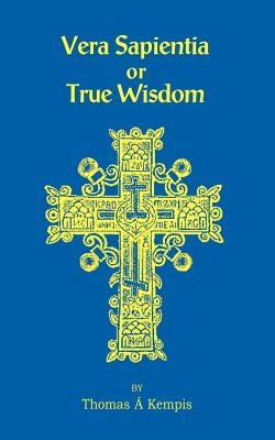 Vera Sapentia or True Wisdom by Kempis, Thomas a.
