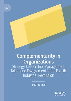 Complementarity in Organizations: Strategy, Leadership, Management, Talent and Engagement in the Fourth Industrial Revolution by Turner, Paul