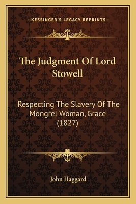 The Judgment Of Lord Stowell: Respecting The Slavery Of The Mongrel Woman, Grace (1827) by Haggard, John