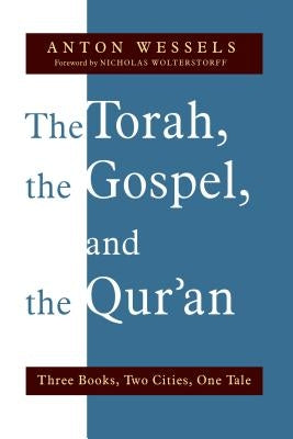 Torah, the Gospel, and the Qur'an: Three Books, Two Cities, One Tale by Wessels, Anton