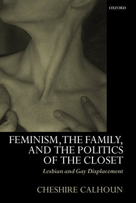 Feminism, the Family, and the Politics of the Closet: Lesbian and Gay Displacement by Calhoun, Cheshire