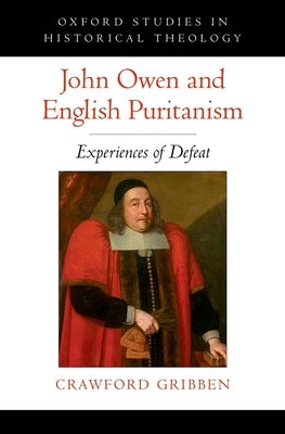 John Owen and English Puritanism: Experiences of Defeat by Gribben, Crawford