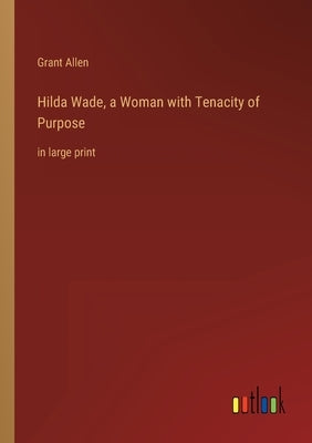 Hilda Wade, a Woman with Tenacity of Purpose: in large print by Allen, Grant