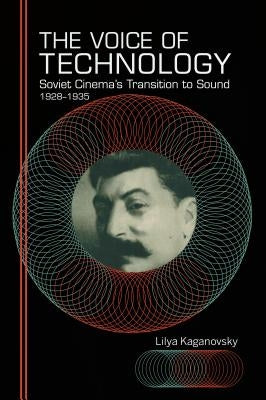 The Voice of Technology: Soviet Cinema's Transition to Sound, 1928-1935 by Kaganovsky, Lilya