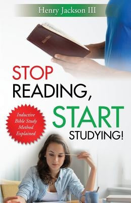 Stop Reading, Start Studying: Inductive Bible Study Method Explained by Jackson, Henry L., III