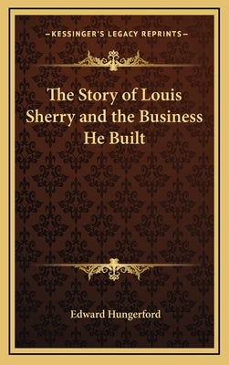 The Story of Louis Sherry and the Business He Built by Hungerford, Edward