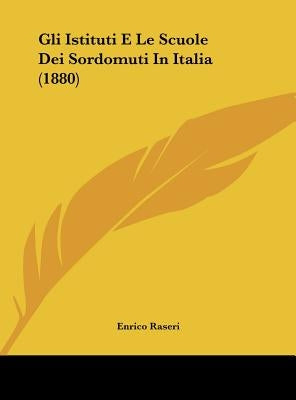 Gli Istituti E Le Scuole Dei Sordomuti in Italia (1880) by Raseri, Enrico