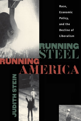 Running Steel, Running America: Race, Economic Policy, and the Decline of Liberalism by Stein, Judith