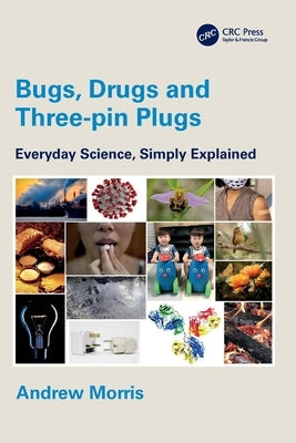 Bugs, Drugs and Three-pin Plugs: Everyday Science, Simply Explained by Morris, Andrew