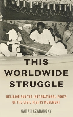 This Worldwide Struggle: Religion and the International Roots of the Civil Rights Movement by Azaransky, Sarah