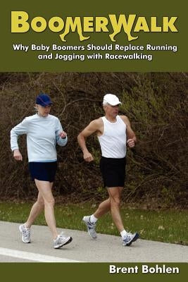 Boomerwalk!: Why Baby Boomers Should Replace Running And Jogging With Racewalking by Bohlen, Brent