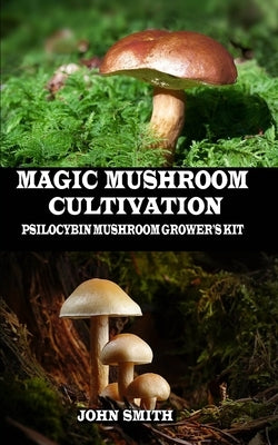 Magic Mushroom Cultivation: Psilocybin Mushroom Grower's Kit by Smith, John