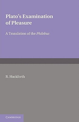 Plato's Examination of Pleasure: A Translation of the Philebus, with an Introduction and Commentary by by Hackworth, R.