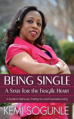 Being Single: A State for the Fragile Heart: A Guide to Self-Love, Finding You and Purposeful Living by Sogunle, Kemi