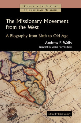 The Missionary Movement from the West: A Biography from Birth to Old Age by Walls, Andrew F.