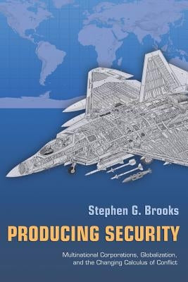 Producing Security: Multinational Corporations, Globalization, and the Changing Calculus of Conflict by Brooks, Stephen G.