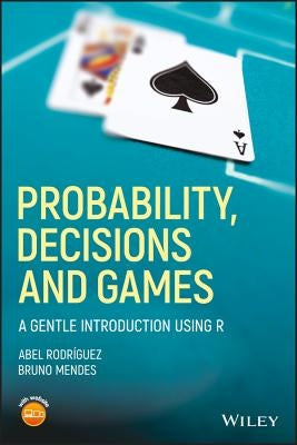 Probability, Decisions and Games: A Gentle Introduction Using R by Rodríguez, Abel