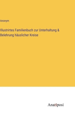 Illustrirtes Familienbuch zur Unterhaltung & Belehrung häuslicher Kreise by Anonym