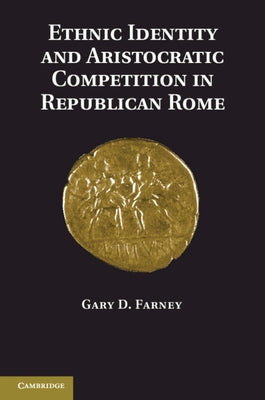 Ethnic Identity and Aristocratic Competition in Republican Rome by Farney, Gary D.