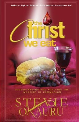 The Christ we eat: Understanding and applying the mystery of communion by Okauru, Stevie