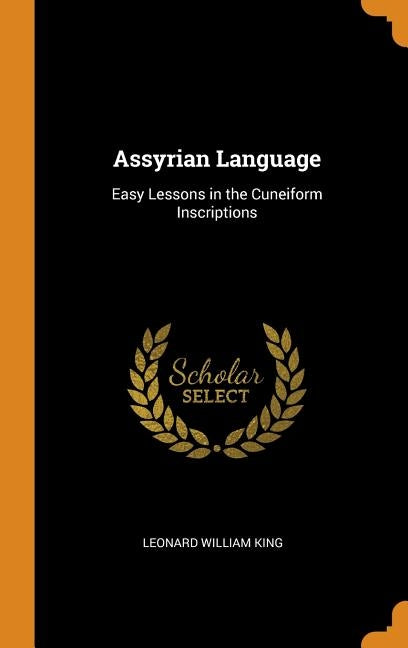 Assyrian Language: Easy Lessons in the Cuneiform Inscriptions by King, Leonard William