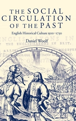 The Social Circulation of the Past: English Historical Culture 1500-1730 by Woolf, Daniel
