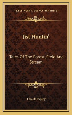 Jist Huntin': Tales of the Forest, Field and Stream by Ripley, Ozark
