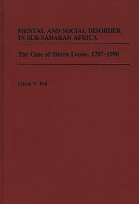 Mental and Social Disorder in Sub-Saharan Africa: The Case of Sierra Leone, 1787-1990 by Bell, Leland V.