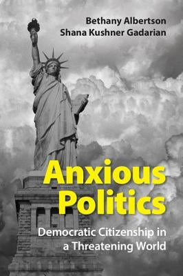 Anxious Politics: Democratic Citizenship in a Threatening World by Albertson, Bethany