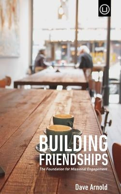 Building Friendships: The Foundation For Missional Engagement by Arnold, Dave